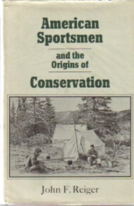 American Sportsmen and the Origins of Conservation by John F. Reiger